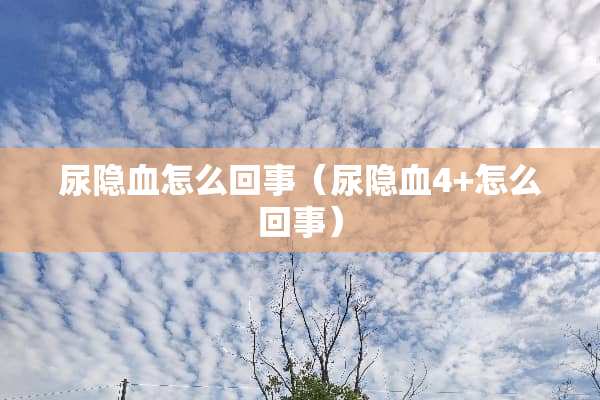 尿隐血怎么回事（尿隐血4+怎么回事）