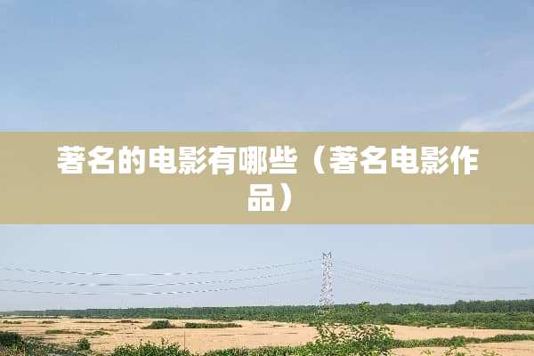 著名的电影有哪些（著名电影作品）
