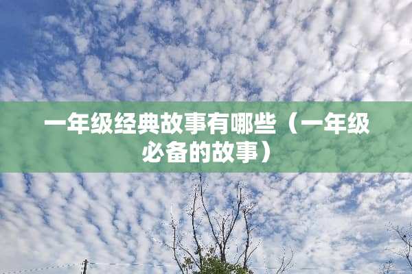 一年级经典故事有哪些（一年级必备的故事）