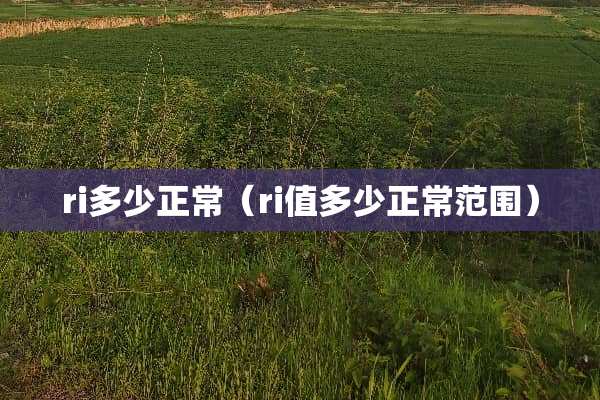 ri多少正常（ri值多少正常范围）