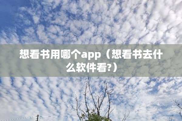 想看书用哪个app（想看书去什么软件看?）