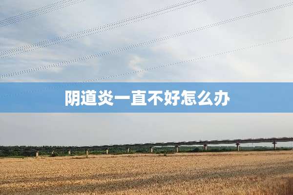 *道炎一直不好怎么办