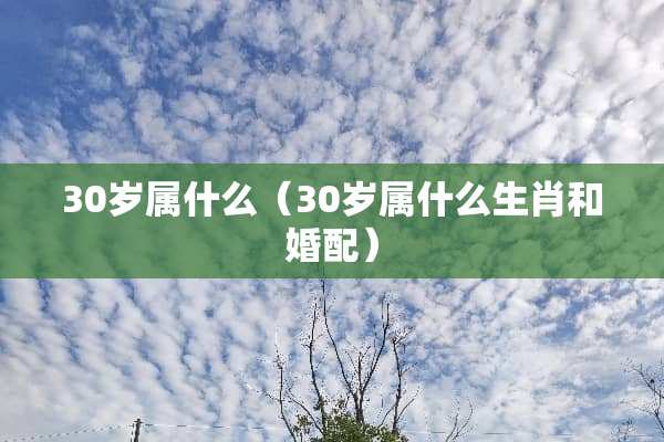 30岁属什么（30岁属什么生肖和婚配）