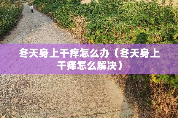 冬天身上干痒怎么办（冬天身上干痒怎么解决）