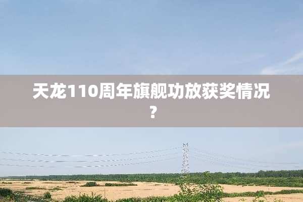 天龙110周年旗舰功放获奖情况？