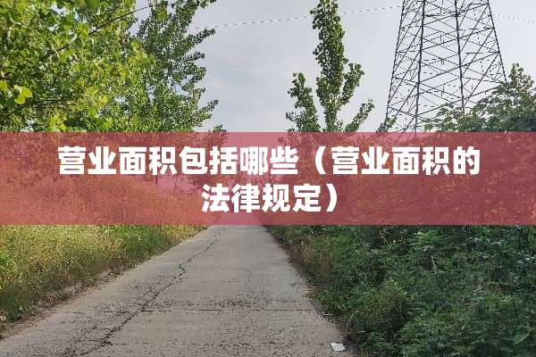 营业面积包括哪些（营业面积的法律规定）