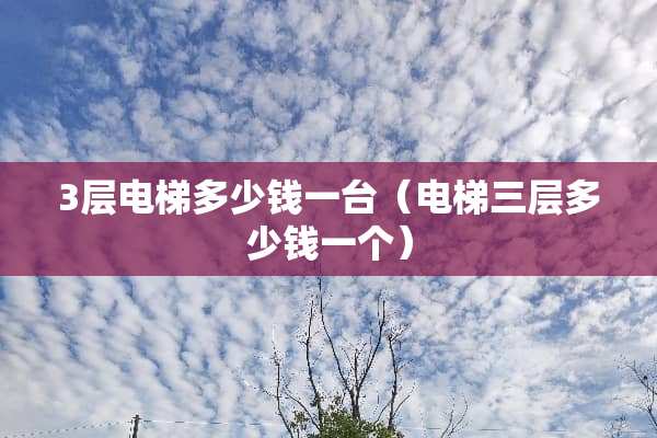 3层电梯多少钱一台（电梯三层多少钱一个）