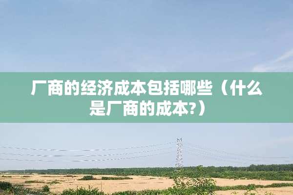 厂商的经济成本包括哪些（什么是厂商的成本?）
