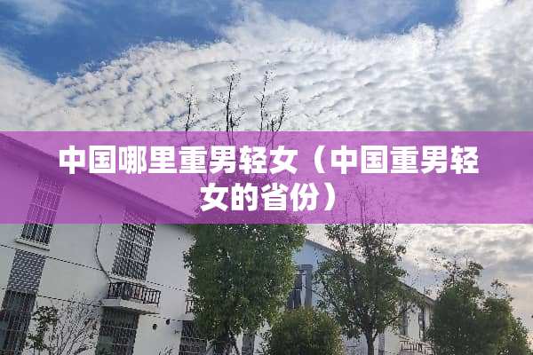 中国哪里重男轻女（中国重男轻女的省份）