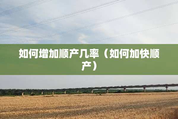 如何增加顺产几率（如何加快顺产）