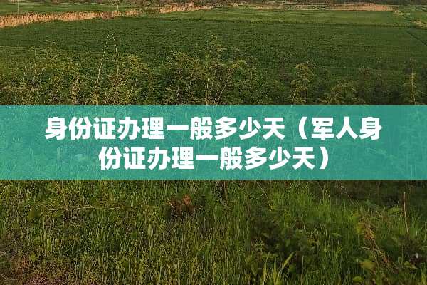 ***办理一般多少天（军人***办理一般多少天）