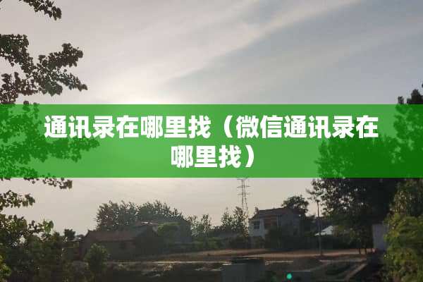通讯录在***（微信通讯录在***）
