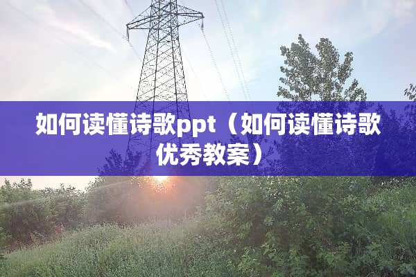 如何读懂诗歌ppt（如何读懂诗歌优秀教案）