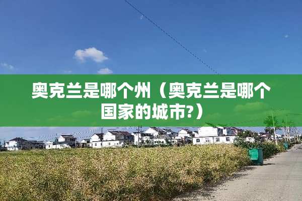 奥克兰是哪个州（奥克兰是哪个国家的城市?）