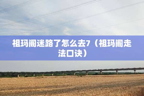 祖玛阁迷路了怎么去7（祖玛阁走法口诀）