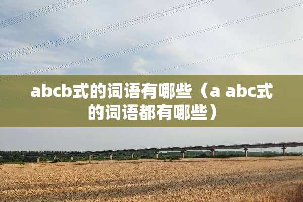 abcb式的词语有哪些（a abc式的词语都有哪些）