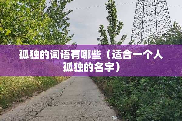孤独的词语有哪些（适合一个人孤独的名字）