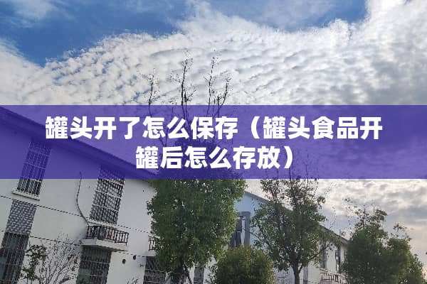罐头开了怎么保存（罐头食品开罐后怎么存放）