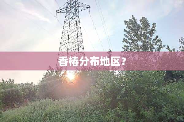 香椿分布地区？