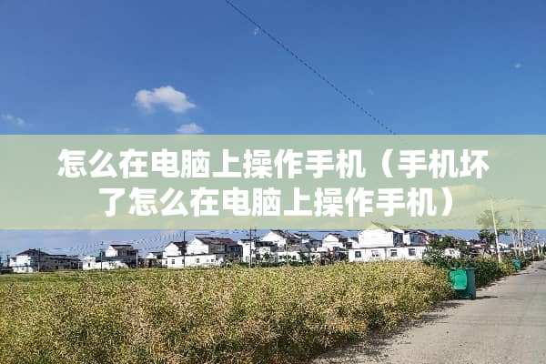 怎么在电脑上操作手机（手机坏了怎么在电脑上操作手机）