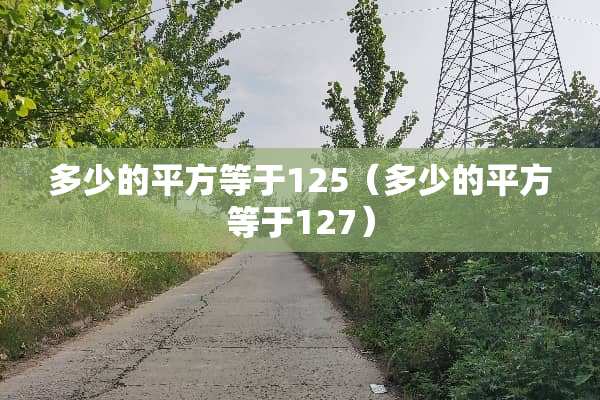 多少的平方等于125（多少的平方等于127）
