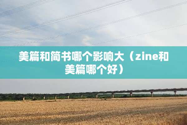 美篇和简书哪个影响大（zine和美篇哪个好）