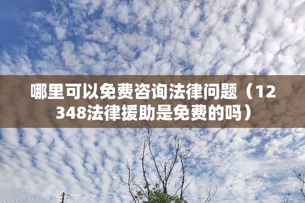 哪里可以免费咨询法律问题（12348法律**是免费的吗）