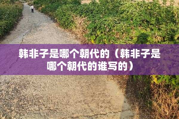 韩非子是哪个朝代的（韩非子是哪个朝代的谁写的）