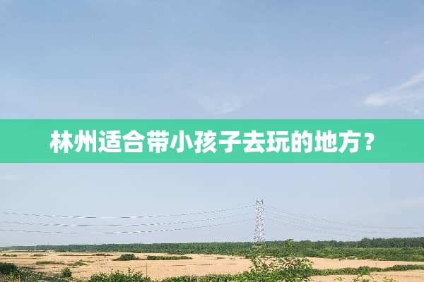 林州适合带小孩子去玩的地方？