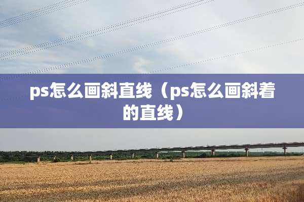 ps怎么画斜直线（ps怎么画斜着的直线）