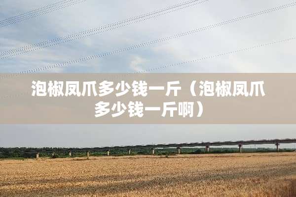 泡椒凤爪多少钱一斤（泡椒凤爪多少钱一斤啊）