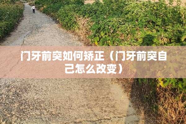 门牙前突如何矫正（门牙前突自己怎么改变）