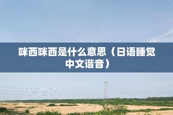 咪西咪西是什么意思（日语睡觉中文谐音）