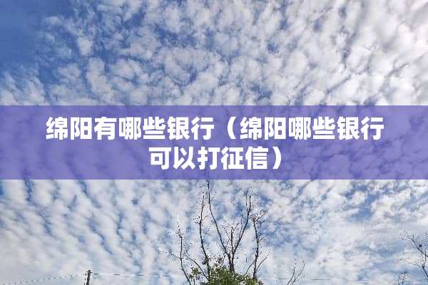 绵阳有哪些银行（绵阳哪些银行可以打征信）