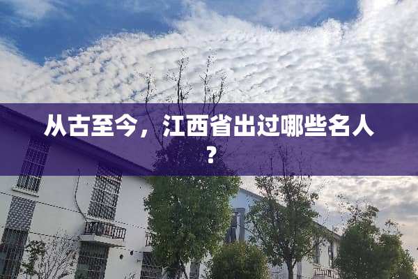 从古至今，江西省出过哪些名人？