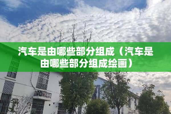 汽车是由哪些部分组成（汽车是由哪些部分组成绘画）