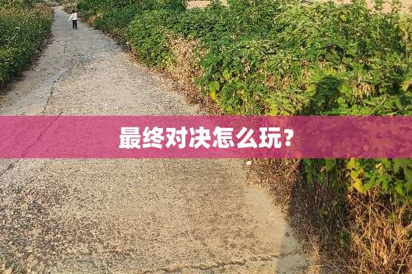 最终对决怎么玩？