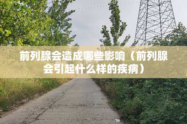 前列腺会造成哪些影响（前列腺会引起什么样的疾病）