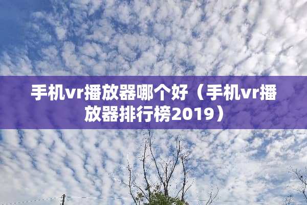 手机vr播放器哪个好（手机vr播放器排行榜2019）