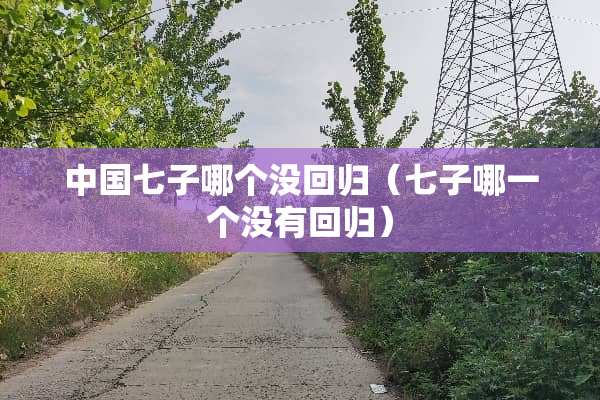 中国七子哪个没回归（七子哪一个没有回归）