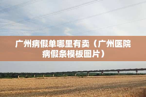 广州病假单哪里有卖（广州医院病假条模板图片）