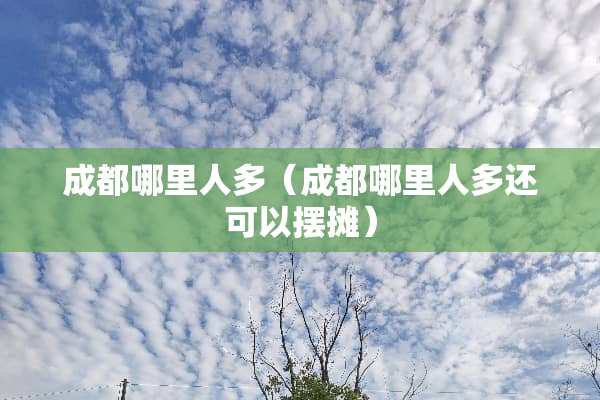 成都哪里人多（成都哪里人多还可以摆摊）