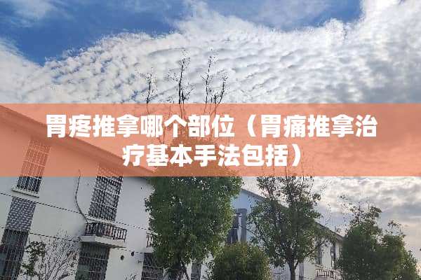胃疼推拿哪个部位（胃痛推拿治疗基本手法包括）