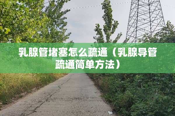 *腺管堵塞怎么疏通（*腺导管疏通简单方法）