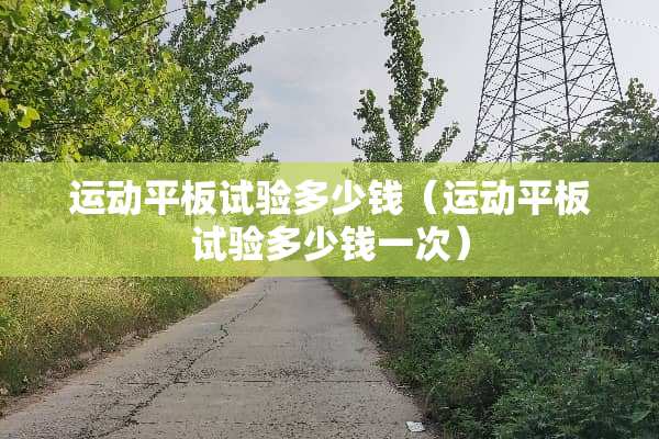 运动平板试验多少钱（运动平板试验多少钱一次）