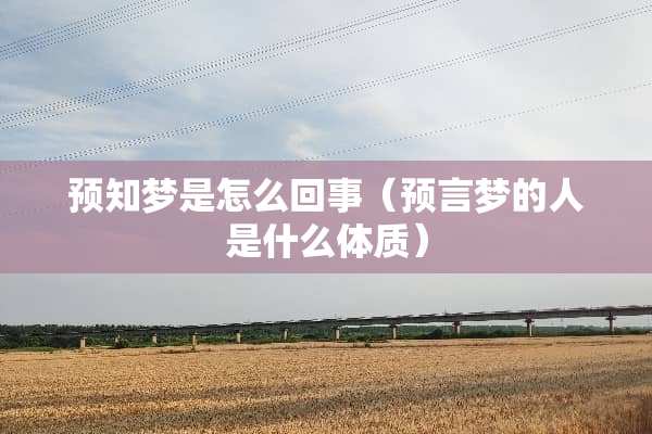 预知梦是怎么回事（预言梦的人是什么体质）