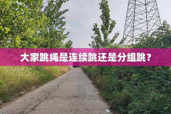 大家跳绳是连续跳还是分组跳？