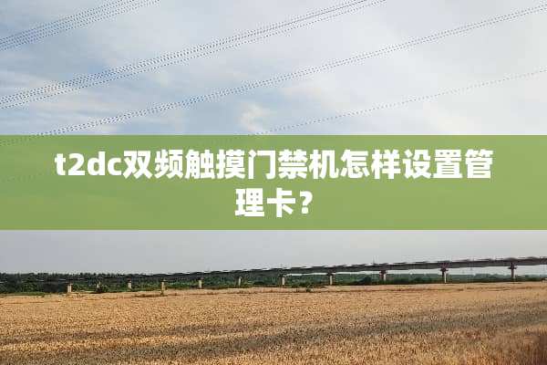 t2dc双频触摸门禁机怎样设置管理卡？