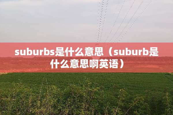 suburbs是什么意思（suburb是什么意思啊英语）