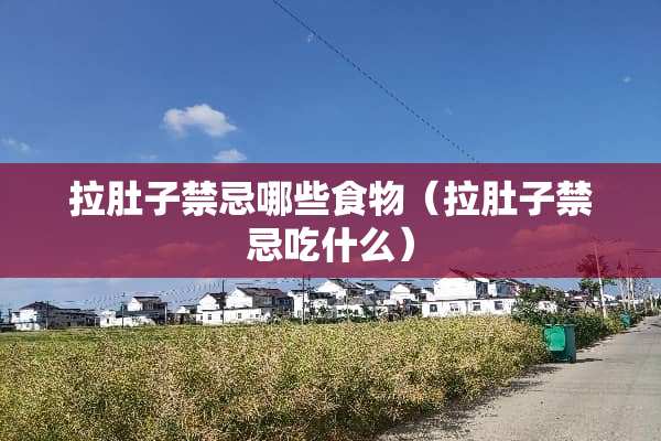 拉肚子禁忌哪些食物（拉肚子禁忌吃什么）